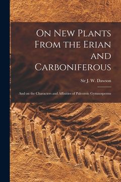 portada On New Plants From the Erian and Carboniferous [microform]: and on the Characters and Affinities of Paleozoic Gymnosperms (en Inglés)
