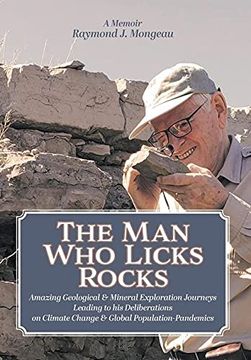portada The man who Licks Rocks: A Memoir - his Amazing Geological & Mineral Journeys Leading to his Deliberations on Climate Change & Global Population-Pandemics (en Inglés)