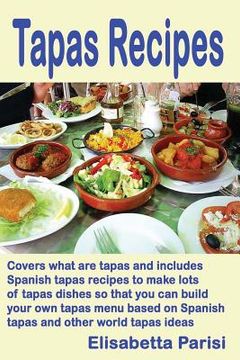 portada Tapas Recipes: Covers what are tapas and includes Spanish tapas recipes, to make lots of tapas dishes, so that you can build your own (en Inglés)