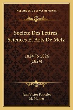 portada Societe Des Lettres, Sciences Et Arts De Metz: 1824 To 1826 (1824) (en Francés)