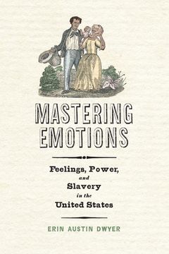 portada Mastering Emotions: Feelings, Power, and Slavery in the United States (America in the Nineteenth Century) (in English)