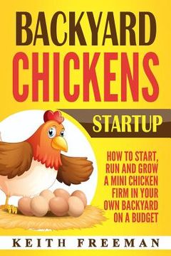 portada Backyard Chickens Startup: How To Start, Run And Grow A Mini Chicken Firm In Your Own Backyard On A Budget (en Inglés)