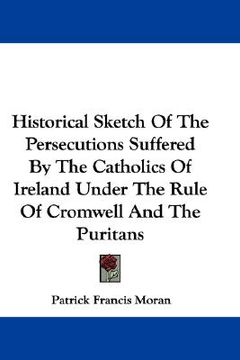 portada historical sketch of the persecutions suffered by the catholics of ireland under the rule of cromwell and the puritans (en Inglés)