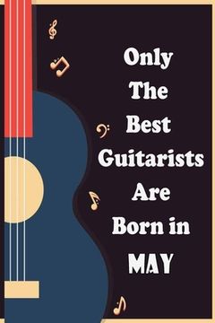 portada Only The Best Guitarists Are Born in May: musicsheets , perfect give for birthdays, simple and elegant , Music Notation , 110 pages 6x9 inches (in English)