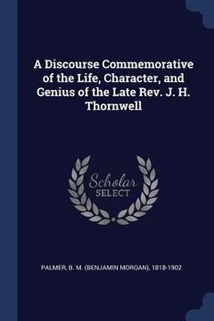 portada A Discourse Commemorative of the Life, Character, and Genius of the Late Rev. J. H. Thornwell