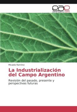 portada La Industrialización del Campo Argentino: Revisión del pasado, presente y perspectivas futuras