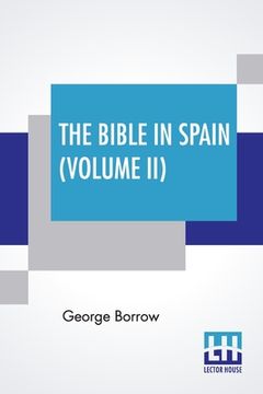 portada The Bible In Spain (Volume II): Or, The Journeys, Adventures, And Imprisonments Of An Englishman In An Attempt To Circulate The Scriptures In The Peni (en Inglés)