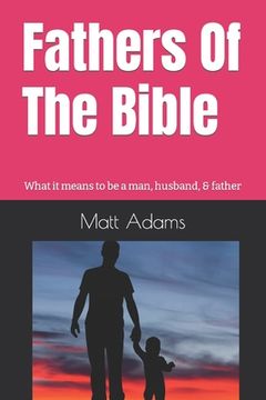 portada Fathers of the Bible: What it means to be a man, husband, & father (en Inglés)