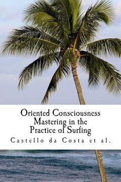 portada Oriented Consciousness Mastering in the Practice of Surfing: A book about the Learning of Surfing (en Inglés)