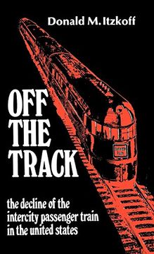 portada Off the Track: The Decline of the Intercity Passenger Train in the United States 