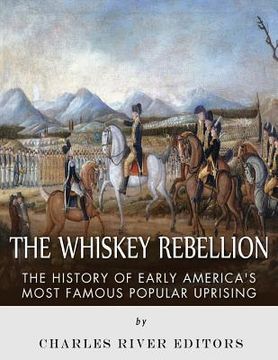 portada The Whiskey Rebellion: The History of Early America's Most Famous Popular Uprising 