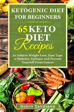 portada Ketogenic Diet For Beginners: 65 Keto Diet Recipes to Achieve Weight Loss, Ease Type 2 Diabetes, Epilepsy and Prevent Yourself From Cancer (en Inglés)