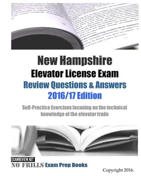 portada New Hampshire Elevator License Exam Review Questions & Answers 2016/17 Edition: Self-Practice Exercises focusing on the technical knowledge of the tra (en Inglés)