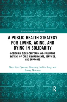 portada A Public Health Strategy for Living, Aging and Dying in Solidarity: Designing Elder-Centered and Palliative Systems of Care, Environments, Services and Supports (en Inglés)