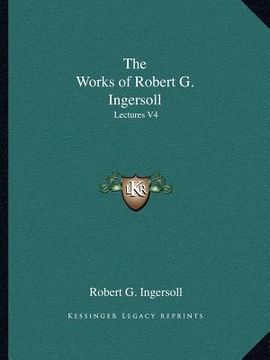 portada the works of robert g. ingersoll: lectures v4 (en Inglés)