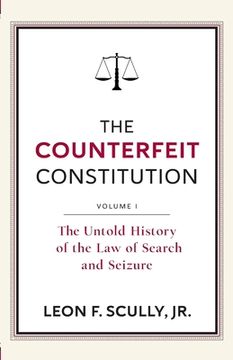 portada The Counterfeit Constitution I: The Untold History of the Law of Search and Seizure (en Inglés)