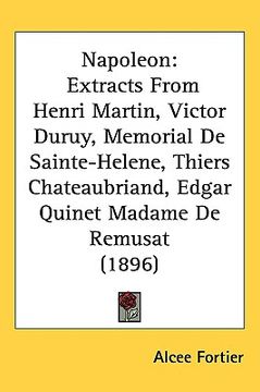 portada napoleon: extracts from henri martin, victor duruy, memorial de sainte-helene, thiers chateaubriand, edgar quinet madame de remu