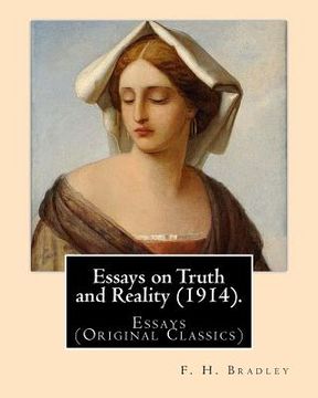 portada Essays on Truth and Reality (1914). By: F. H. Bradley: Essays (Original Classics) (en Inglés)