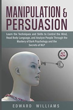 portada Manipulation and Persuasion: Learn the Techniques and Skills to Control the Mind, Read Body Language, and Analyze People Through the Mastery of Dark Psychology and the Secrets of nlp (Mind Control) (en Inglés)
