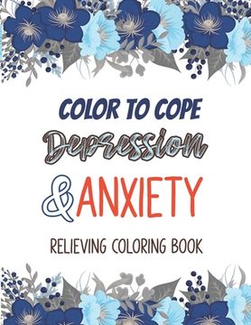 portada Color to cope Depression & Anxiety Relieving Coloring Book: Depression Relief Coloring Book, A Coloring Book for Grown-Ups Providing Relaxation and En