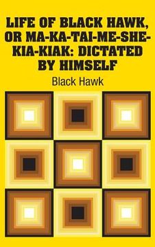 portada Life of Black Hawk, or Ma-ka-tai-me-she-kia-kiak: Dictated by Himself (en Inglés)