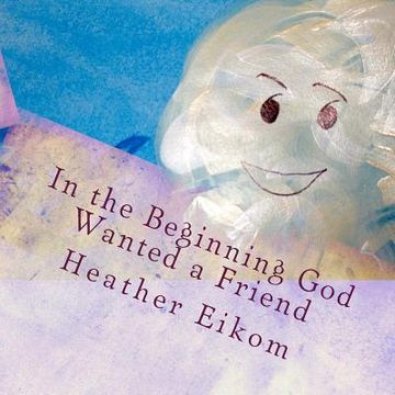 portada In the Beginning God Wanted a Friend: The story of how God made us