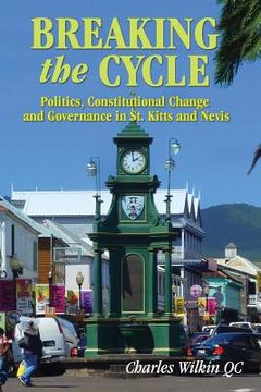 portada Breaking the Cycle: Politics, Constitutional Change and Governance in St Kitts and Nevis (in English)