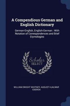 portada A Compendious German and English Dictionary: German-English, English-German: With Notation of Correspondences and Brief Etymologies (en Inglés)