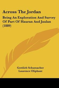 portada across the jordan: being an exploration and survey of part of hauran and jaulan (1889) (en Inglés)