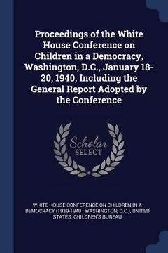 portada Proceedings of the White House Conference on Children in a Democracy, Washington, D.C., January 18-20, 1940, Including the General Report Adopted by t (in English)