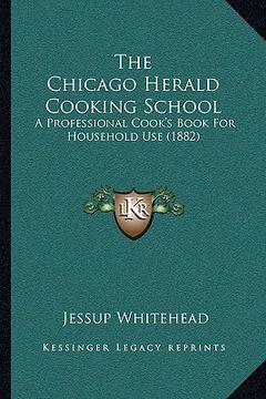 portada the chicago herald cooking school: a professional cook's book for household use (1882) (in English)