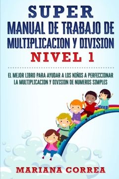 portada Super Manual de Trabajo de Multiplicacion y Division: El Mejor Libro Para Ayudar a los Ninos a Perfeccionar la Multiplicacion y Division de Numeros Simples