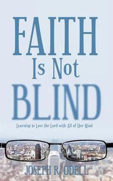 portada Faith Is Not Blind: Learning to Love the Lord with All of Our Mind (en Inglés)