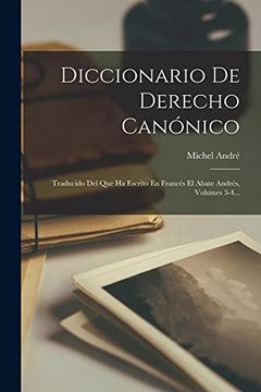 portada Diccionario de Derecho Canonico: Traducido del que ha Escrito en Frances el Abate Andres, Volumes 3-4. (Paperback)