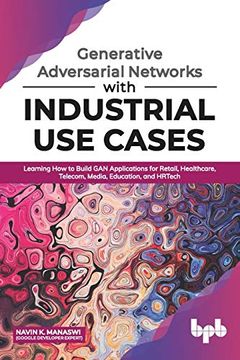 portada Generative Adversarial Networks With Industrial use Cases: Learning how to Build gan Applications for Retail, Healthcare, Telecom, Media, Education, and Hrtech 