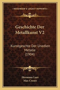 portada Geschichte Der Metallkunst V2: Kunstgeschte Der Unedlen Metalle (1904) (en Alemán)