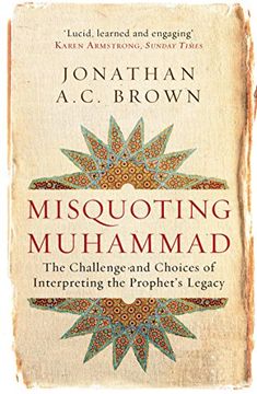 Misquoting Muhammad: The Challenge and Choices of Interpreting the Prophet's Legacy (en Inglés)