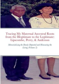 portada Tracing My Maternal Ancestral Roots from the Illegitimate to the Legitimate: Lipscombe, Perry, & Anderson (Volume 2): Memorializing the Dearly Departe (en Inglés)
