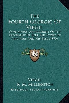 portada the fourth georgic of virgil: containing an account of the treatment of bees, the story of aristaeus and his bees (1870) (en Inglés)
