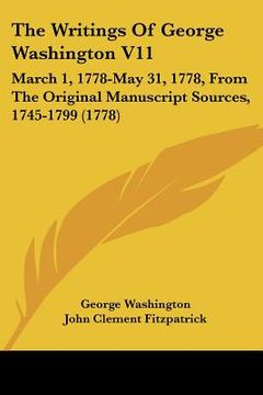 portada the writings of george washington v11: march 1, 1778-may 31, 1778, from the original manuscript sources, 1745-1799 (1778) (en Inglés)