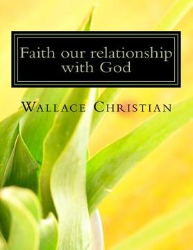portada Faith our relationship with God: Faith the Substance hope for and Evidence of thing not seen (en Inglés)