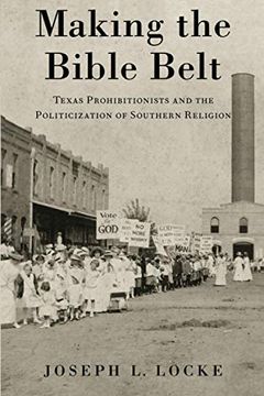 portada Making the Bible Belt: Texas Prohibitionists and the Politicization of Southern Religion (en Inglés)