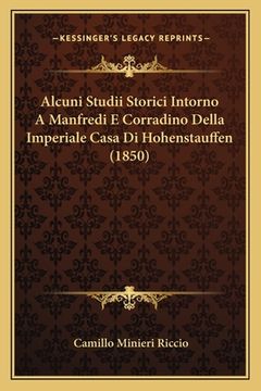 portada Alcuni Studii Storici Intorno A Manfredi E Corradino Della Imperiale Casa Di Hohenstauffen (1850) (en Italiano)
