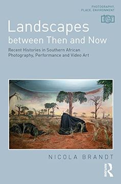 portada Landscapes Between Then and Now: Recent Histories in Southern African Photography, Performance and Video art (Photography, Place, Environment) (en Inglés)