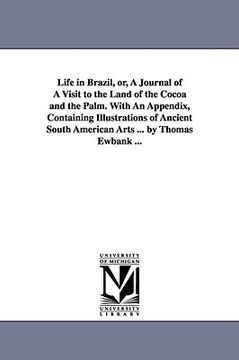 portada life in brazil, or, a journal of a visit to the land of the cocoa and the palm. with an appendix, containing illustrations of ancient south american a (en Inglés)