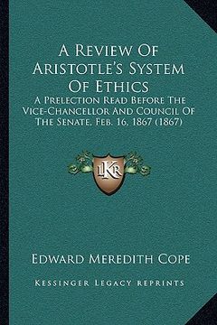 portada a review of aristotle's system of ethics: a prelection read before the vice-chancellor and council of the senate, feb. 16, 1867 (1867) (en Inglés)