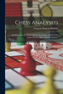 portada Chess Analysed; Or, Instructions by Which a Perfect Knowledge of This Noble Game May in a Short Time Be Acquired (in English)