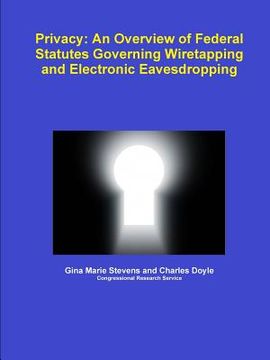 portada Privacy: An Overview of Federal Statutes Governing Wiretapping and Electronic Eavesdropping (en Inglés)