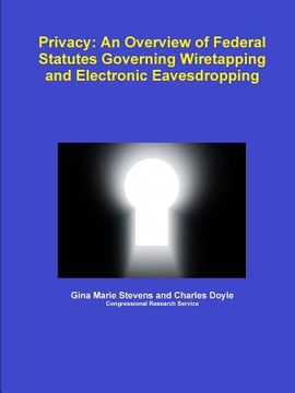Privacy: An Overview of Federal Statutes Governing Wiretapping and Electronic Eavesdropping (en Inglés)