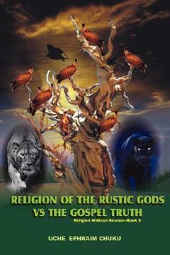 portada religion of the rustic gods vs. the gospel truth: religion without reason - book 5 (en Inglés)